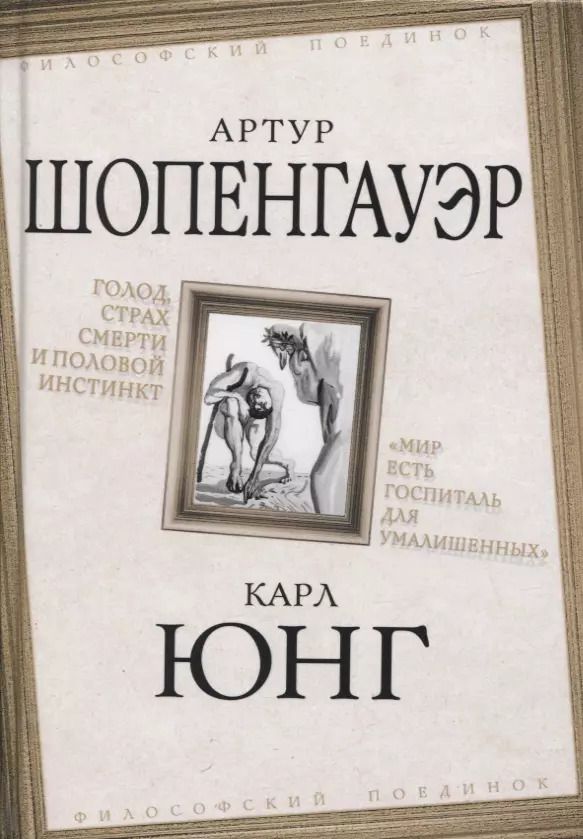 Обложка книги "Шопенгауэр, Юнг: Голод, страх смерти и половой инстинкт. «Мир есть госпиталь для умалишенных»"