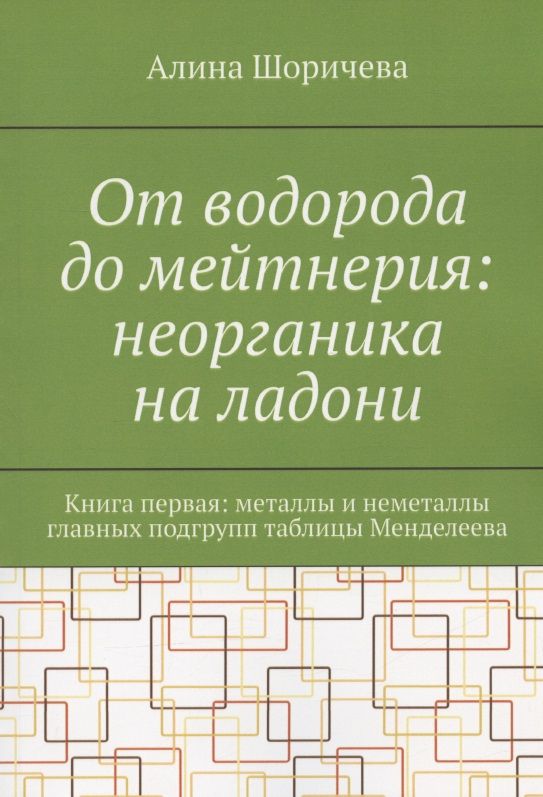 Обложка книги "Шоричева: От водорода до мейтнерия: неорганика на ладони. Книга первая: металлы и неметаллы главных подгрупп таблицы Менделеева"