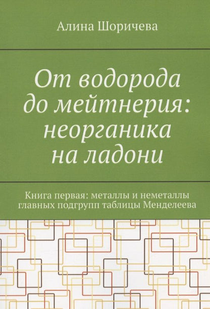 Обложка книги "Шоричева: От водорода до мейтнерия: неорганика на ладони. Книга первая: металлы и неметаллы главных подгрупп таблицы Менделеева"