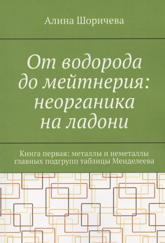 Обложка книги "Шоричева: От водорода до мейтнерия: неорганика на ладони. Книга первая: металлы и неметаллы главных подгрупп таблицы Менделеева"