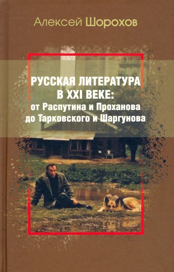 Обложка книги "Шорохов: Русская литература в XXI веке. От Распутина и Проханова до Тарковского и Шаргунова"