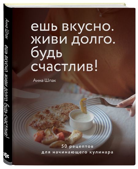 Фотография книги "Шпак: Ешь вкусно. Живи долго. Будь счастлив! 50 рецептов для начинающего кулинара"