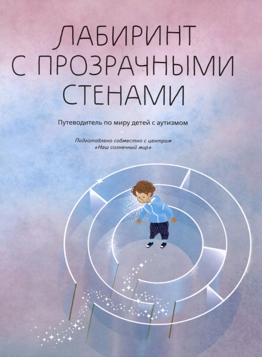 Обложка книги "Шпицберг, Тищенков, Попова: Лабиринт с прозрачными стенами. Путеводитель по миру детей с аутизмом"
