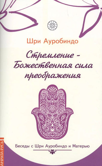 Обложка книги "Шри Ауробиндо: Стремление — Божественная сила преображе  ния. Беседы с Шри Ауробиндо и Матерью"