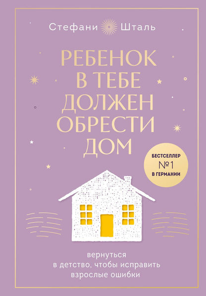 Обложка книги "Шталь: Ребенок в тебе должен обрести дом. Вернуться в детство, чтобы исправить взрослые ошибки"