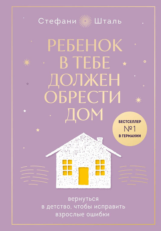 Обложка книги "Шталь: Ребенок в тебе должен обрести дом. Вернуться в детство, чтобы исправить взрослые ошибки"