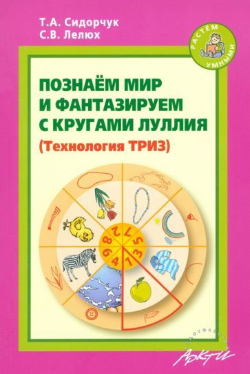 Обложка книги "Сидорчук, Лелюх: Познаём мир и фантазируем с кругами Луллия. Практическое пособие для занятий с детьми 3-7 лет"