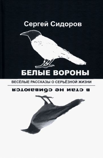 Обложка книги "Сидоров: Белые вороны в стаи не сбиваются. Веселые рассказы о серьезной жизни"