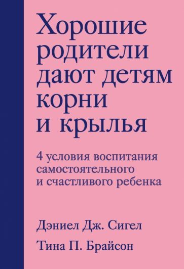 Обложка книги "Сигел, Брайсон: Хорошие родители дают детям корни и крылья. 4 условия воспитания самостоятельного и счастливого реб."