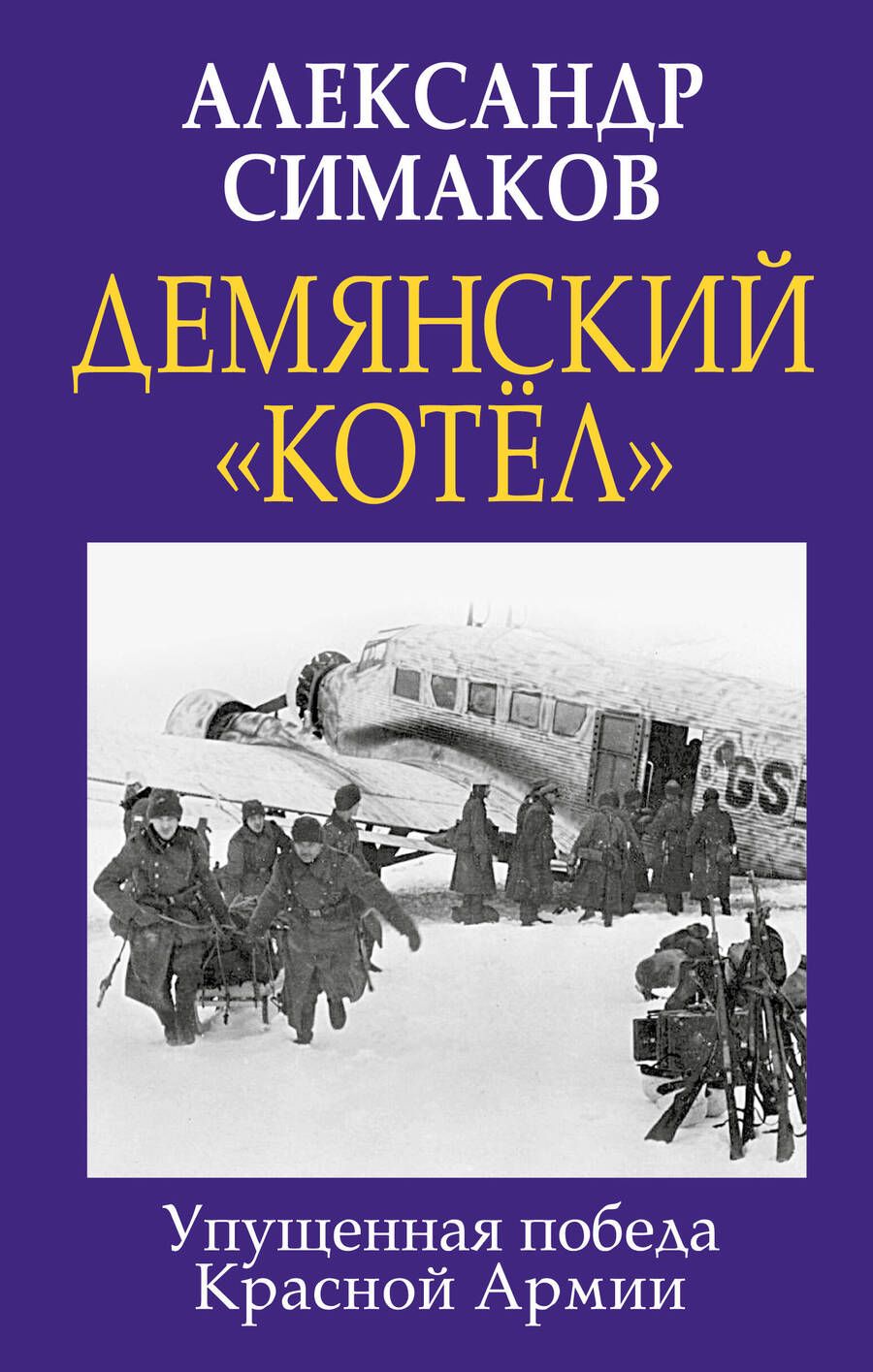 Обложка книги "Симаков: Демянский «котел». Упущенная победа Красной Армии"