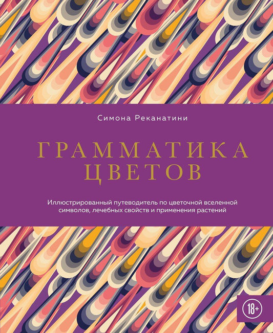 Обложка книги "Симона Реканатини: Грамматика цветов. Иллюстрированный путеводитель по цветочной вселенной символов, лечебных свойств и применения растений"