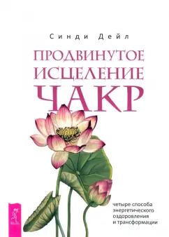 Обложка книги "Синди Дейл: Продвинутое исцеление чакр. Четыре способа энергетического оздоровления и трансформации"
