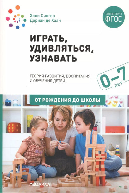 Обложка книги "Сингер, де: Играть, удивляться, узнавать. Теория развития, воспитания и обучения детей: От рождения до школы (0-7 лет). Пособие для педагогов, методистов и руководителей дошкольных организаций"
