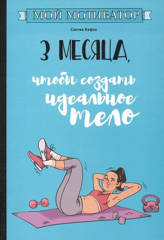 Обложка книги "Синтия Кафка: Мой мотиватор. 3 месяца, чтобы создать идеальное тело"
