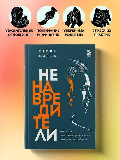 Фотография книги "Сивов: Ненавредители. Как стать счастливым родителем счастливого ребенка"