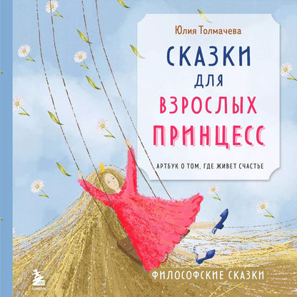 Обложка книги "Сказки для взрослых принцесс. Арт-бук о том, где живет счастье. Философские сказки"