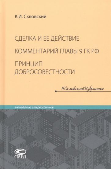 Обложка книги "Скловский: Сделка и ее действие. Комментарий главы 9 ГК РФ. Принцип добросовестности"