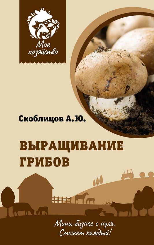 Обложка книги "Скоблицов: Выращивание грибов. Мини-бизнес с нуля"