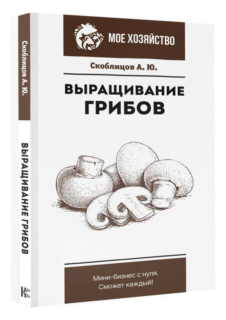 Фотография книги "Скоблицов: Выращивание грибов. Мини-бизнес с нуля"