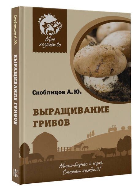 Фотография книги "Скоблицов: Выращивание грибов. Мини-бизнес с нуля"