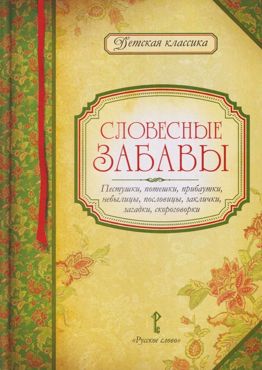 Обложка книги "Словесные забавы: пестушки, потешки, прибаутки, небылицы, пословицы, заклички, загадки, скороговорки"