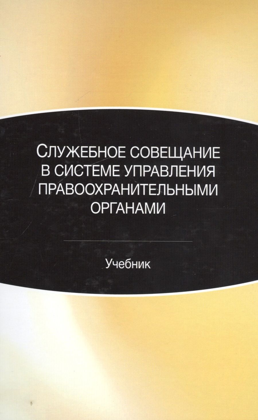 Обложка книги "Служебное совещание в системе управления правоохранительными органами. Учебник"