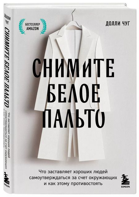 Фотография книги "Снимите белое пальто. Что заставляет хороших людей самоутверждаться за счет окружающих и как этому противостоять"