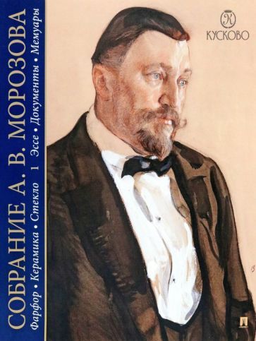 Обложка книги "Собрание Морозова. Фарфор, керамика, стекло. В 7-ми томах. Том 1. Эссе. Документы. Мемуары"