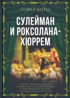 Обложка книги "Софья Бенуа: Сулейман и Роксолана-Хюррем. Мини-энциклопедия самых интересных фактов о Великолепном веке"