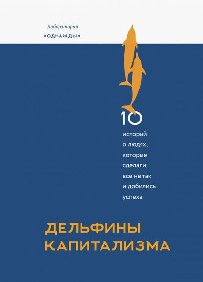 Обложка книги "Соколов-Митрич, Просветов, Моисеев: Дельфины капитализма. 10 историй о людях, которые сделали всё не так и добились успеха"