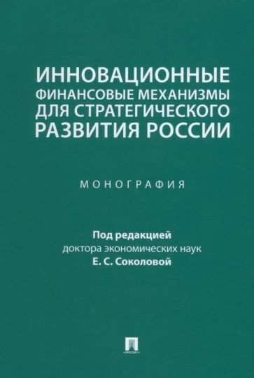 Обложка книги "Соколова, Селезнев, Макарова: Инновационные финансовые механизмы для стратегического развития России. Монография"