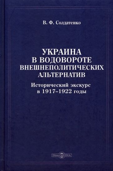 Обложка книги "Солдатенко: Украина в водовороте внешнеполитических альтернатив. Исторический экскурс в 1917-1922 годы"