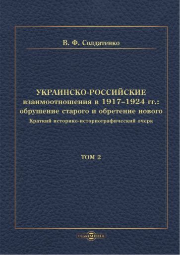 Обложка книги "Солдатенко: Украинско-российские взаимоотношения в 1917–1924 гг. Обрушение старого и обретение нового. Том 2"