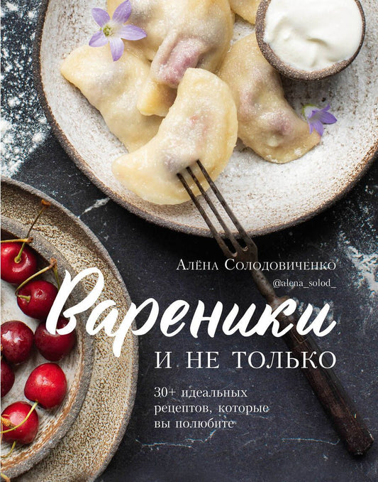 Обложка книги "Солодовиченко: Вареники и не только. 30+ идеальных рецептов, которые вы полюбите"