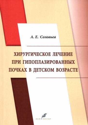Обложка книги "Соловьев: Хирургическое лечение при гипоплазированных почках в детском возрасте"