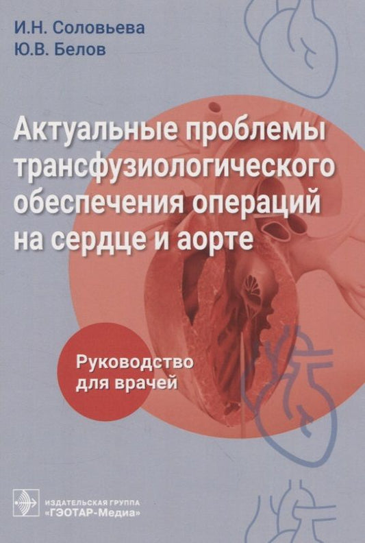 Обложка книги "Соловьева, Белов, Гончарова: Актуальные проблемы трансфузиологического обеспечения операций на сердце и аорте. Руководство"