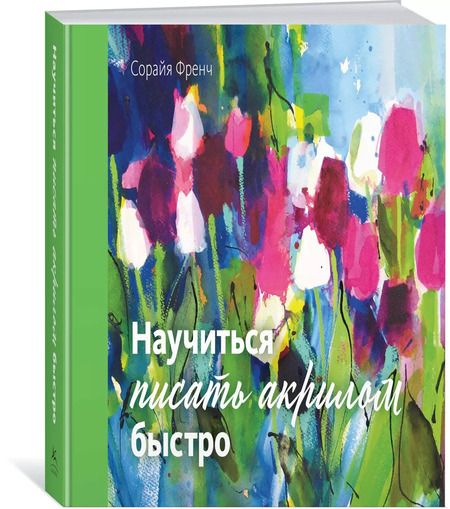 Фотография книги "Сорайя Френч: Научиться писать акрилом быстро"