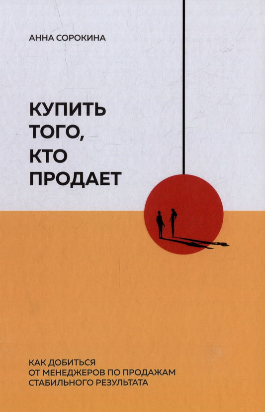 Обложка книги "Сорокина Анна: Купить того, кто продает: Как добиться от менеджеров по продажам стабильного результата"