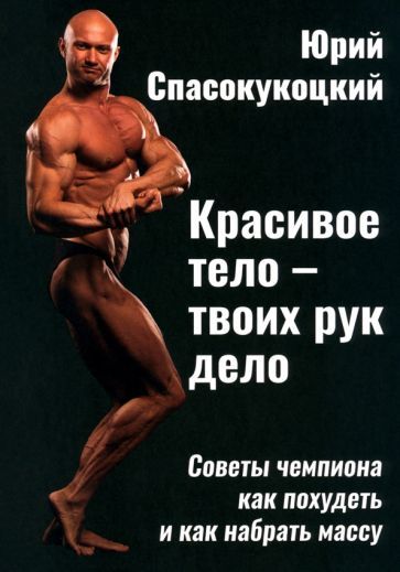Обложка книги "Спасокукоцкий: Красивое тело - твоих рук дело. Советы чемпиона как похудеть и как набрать массу"