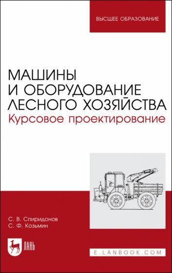 Обложка книги "Спиридонов, Козьмин: Машины и оборудование лесного хозяйства. Курсовое проектирование. Учебное пособие для вузов"