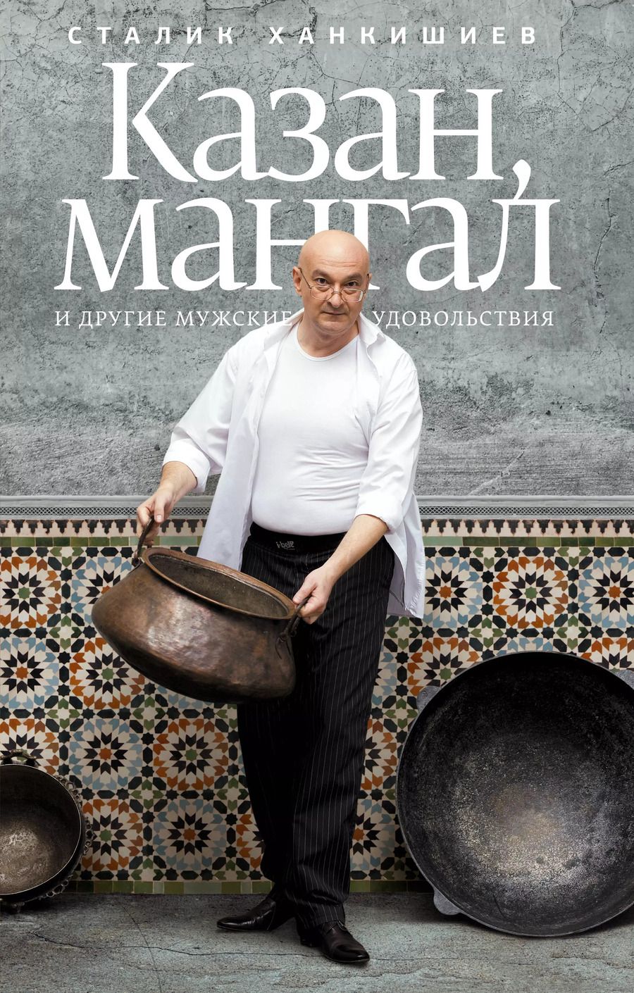 Обложка книги "Сталик Ханкишиев: Казан, мангал и другие мужские удовольствия"