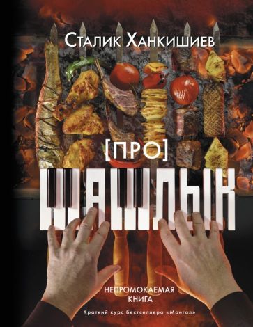 Обложка книги "Сталик Ханкишиев: Про шашлык. Непромокаемая книга"