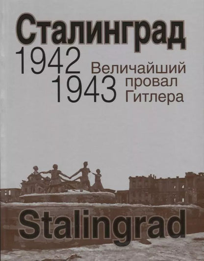 Обложка книги "Сталинград. Величайший провал Гитлера. 1942-1943. Сталинградская битва глазами американских и британских журналистов"