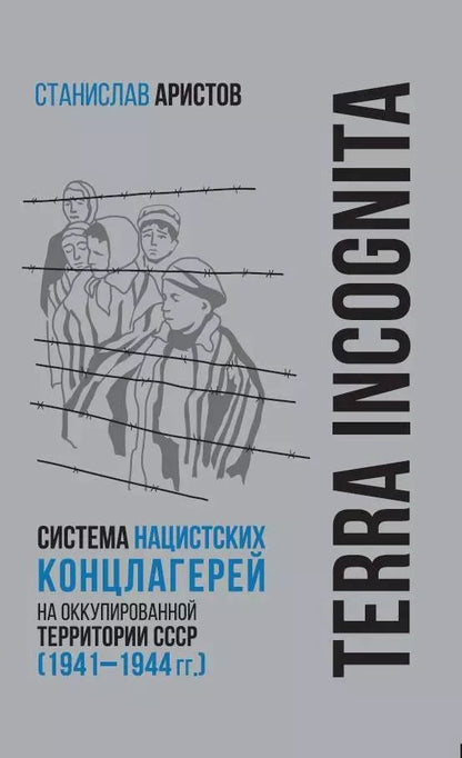 Обложка книги "Станислав Аристов: TERRA INCOGNITA: система нацистских концлагерей на оккупированной территории СССР (1941–1944 гг.)"