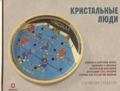 Обложка книги "Станислав Гридасов: Кристальные люди. Записки о советском хоккее, сделанные с любовью саратовским мальчиком. 1947-2017"
