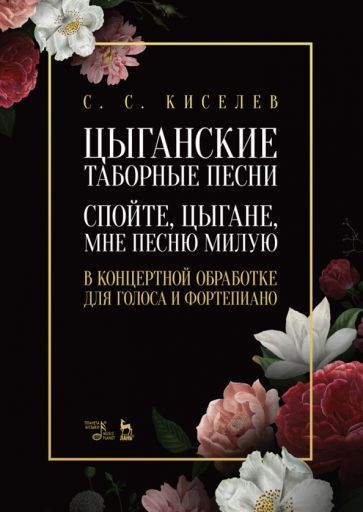 Обложка книги "Станислав Киселев: Цыганские таборные песни. «Спойте, цыгане, мне песню милую». В концертной обработке для голоса"