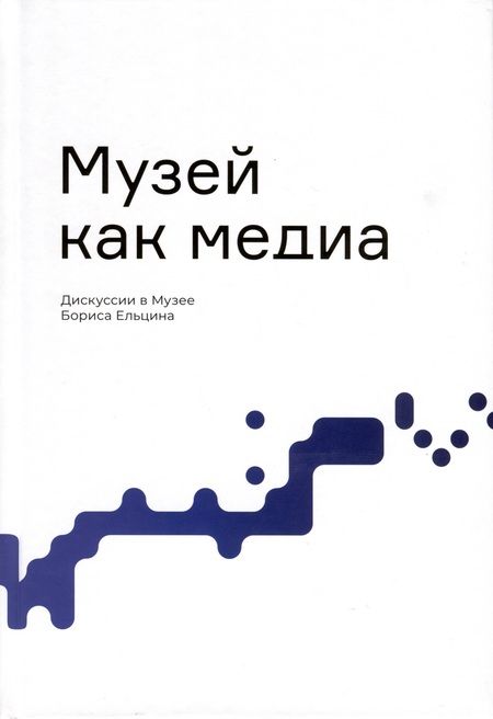Фотография книги "Старостова, Аронсон, Круглова: Музей как медиа. Дискуссии в Музее Бориса Ельцина"