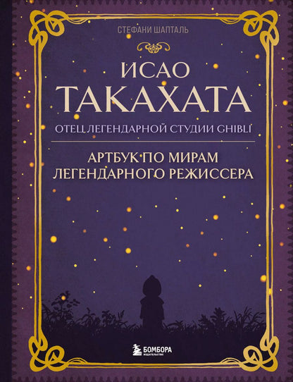 Обложка книги "Стефани Шапталь: Исао Такахата: отец легендарной студии Ghibli. Артбук по мирам легендарного режиссера"