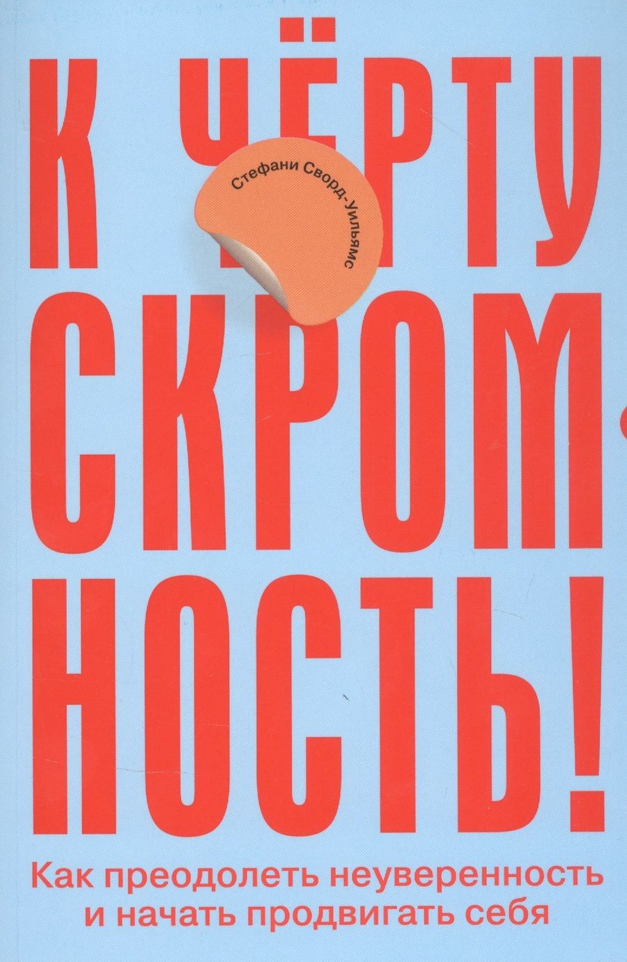 Обложка книги "Стефани Сворд-Уильямс: К черту скромность! Как преодолеть неуверенность и начать продвигать себя"
