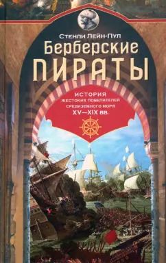 Обложка книги "Стэнли Лейн-Пул: Берберские пираты. История жестоких повелиетлей Средиземного моря ХV—ХIХ вв."
